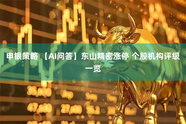 申银策略 【AI问答】东山精密涨停 个股机构评级一览