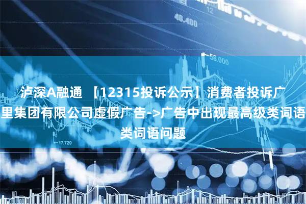 泸深A融通 【12315投诉公示】消费者投诉广州茶里集团有限公司虚假广告->广告中出现最高级类词语问题