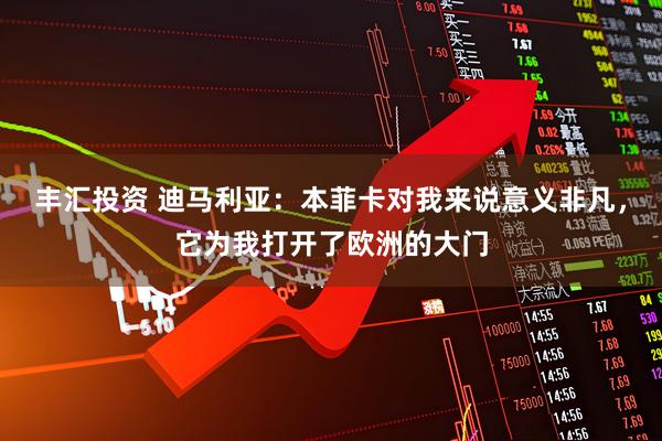 丰汇投资 迪马利亚：本菲卡对我来说意义非凡，它为我打开了欧洲的大门
