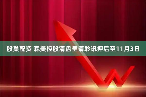 股巢配资 森美控股清盘呈请聆讯押后至11月3日