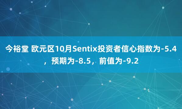 今裕堂 欧元区10月Sentix投资者信心指数为-5.4，预期为-8.5，前值为-9.2