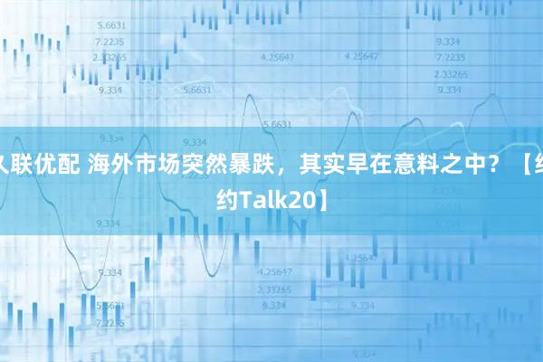 久联优配 海外市场突然暴跌，其实早在意料之中？【纽约Talk20】
