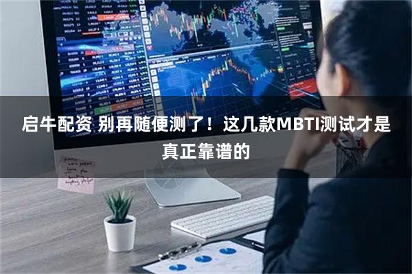 启牛配资 别再随便测了！这几款MBTI测试才是真正靠谱的