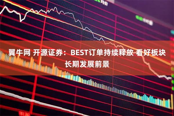 翼牛网 开源证券：BEST订单持续释放 看好板块长期发展前景
