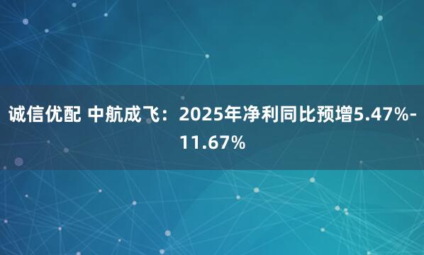 诚信优配 中航成飞：2025年净利同比预增5.47%-11.67%