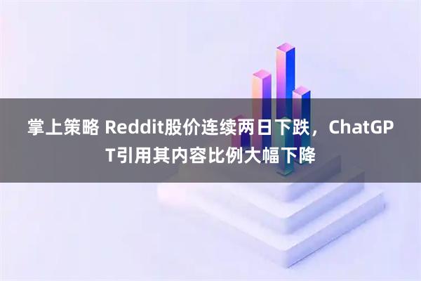 掌上策略 Reddit股价连续两日下跌，ChatGPT引用其内容比例大幅下降