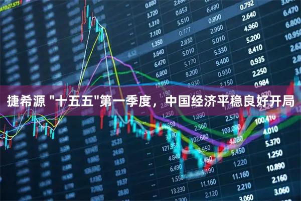 捷希源 "十五五"第一季度，中国经济平稳良好开局